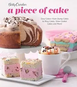 Betty Crocker A Piece Of Cake: Easy Cakes―from Dump Cakes to Mug Cakes, Slow-Cooker Cakes and More! (Repost)