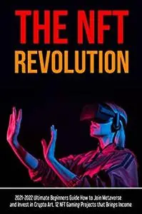 The NFT Revolution: 2021-2022 Ultimate Beginners Guide How to Join to Metaverse and Invest in Crypto Art.
