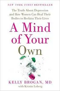 A Mind of Your Own: The Truth About Depression and How Women Can Heal Their Bodies to Reclaim Their Lives