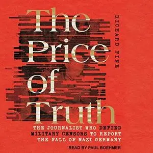 The Price of Truth: The Journalist Who Defied Military Censors to Report the Fall of Nazi Germany [Audiobook]