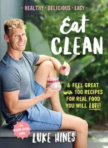 Eat Clean: Feel Great With 100 Recipes For Real Food You Will Love!