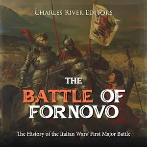 The Battle of Fornovo: The History of the Italian Wars’ First Major Battle [Audiobook]