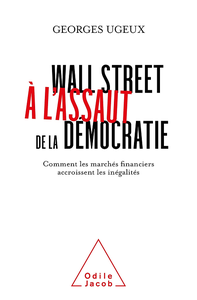 Wall Street à l'assaut de la démocratie : Comment les marchés financiers accroissent les inégalités - Georges Ugeux