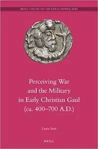 Perceiving War and the Military in Early Christian Gaul (ca. 400-700 A.D.)