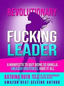 Revolutionary Fucking Leader: Quit Being So Vanilla. Unleash Greatness. Have It All.