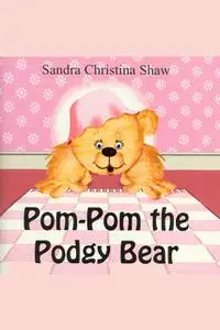 «Pom Pom the Podgy Bear» by Sandra Christina Shaw