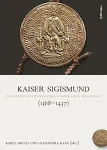 Kaiser Sigismund (1368-1437): Zur Herrschaftspraxis eines europäischen Monarchen