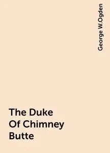 «The Duke Of Chimney Butte» by George W.Ogden