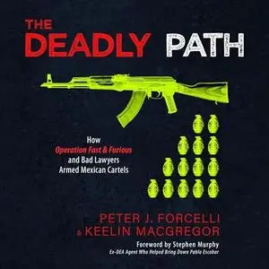 The Deadly Path: How Operation Fast & Furious and Bad Lawyers Armed Mexican Cartels [Audiobook]