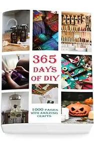 365 Day of DIY: 1000 Pages With Amazing Crafts (DIY Household Hacks, DIY Cleaning and Organizing, Homesteading)