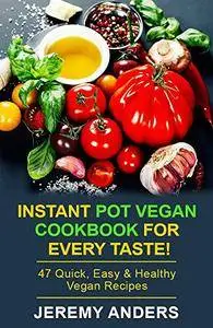 Instant Pot Vegan Cookbook for Every Taste!: 47 Quick, Easy & Healthy Vegan Recipes