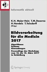 Bildverarbeitung für die Medizin 2017: Algorithmen - Systeme - Anwendungen. Proceedings des Workshops vom 12. bis 14. März 2017