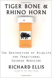 Tiger Bone & Rhino Horn: The Destruction of Wildlife for Traditional Chinese Medicine by Richard Ellisn