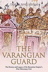 The Varangian Guard: The History and Legacy of the Byzantine Empire’s Elite Mercenary Unit