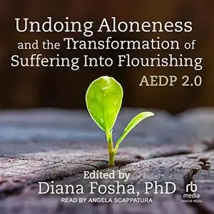 Undoing Aloneness and the Transformation of Suffering into Flourishing: AEDP 2.0 [Audiobook]