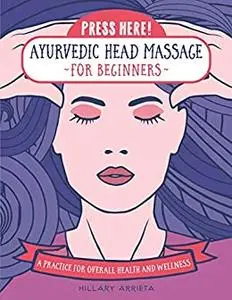 Press Here! Ayurvedic Head Massage for Beginners: A Practice for Overall Health and Wellness