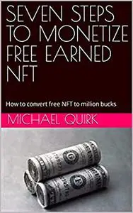 SEVEN STEPS TO MONETIZE FREE EARNED NFT: How to convert free NFT to million bucks