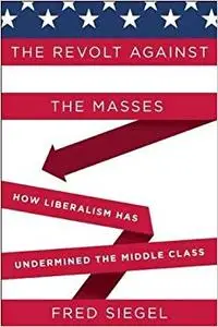 The Revolt Against the Masses: How Liberalism Has Undermined the Middle Class (Repost)