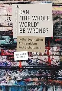 Can “The Whole World” Be Wrong?: Lethal Journalism, Antisemitism, and Global Jihad