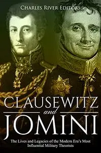 Clausewitz and Jomini: The Lives and Legacies of the Modern Era’s Most Influential Military Theorists