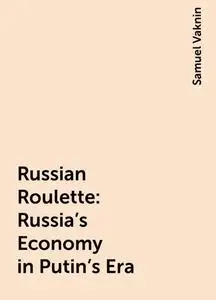 «Russian Roulette: Russia's Economy in Putin's Era» by Samuel Vaknin