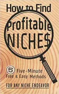 How to Find Profitable Niches: 5 Five-Minute Free & Easy Methods for Any Niche Endeavor
