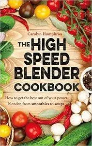 The High Speed Blender Cookbook: How to get the best out of your multi-purpose power blender, from smoothies to soups  (Repost)