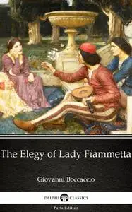 «The Elegy of Lady Fiammetta by Giovanni Boccaccio – Delphi Classics (Illustrated)» by Giovanni Boccaccio