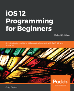 IOS 12 Programming for Beginners : An Introductory Guide to IOS App Development with Swift 4.2 and Xcode 10, Third Edition