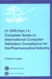 21 CFR Part 11: Complete Guide to International Computer Validation Compliance for the Pharmaceutical Industry by Orlando López