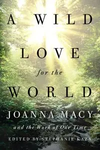 A Wild Love for the World: Joanna Macy and the Work of Our Time