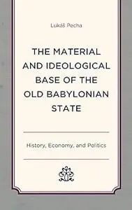 The Material and Ideological Base of the Old Babylonian State: History, Economy, and Politics