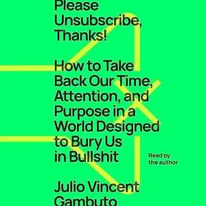 Please Unsubscribe, Thanks!: How to Take Back Our Time Attention Purpose in a World Designed to Bury Us in Bullshit [Audiobook]