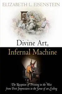 Divine Art, Infernal Machine: The Reception of Printing in the West from First Impressions to the Sense of an Ending