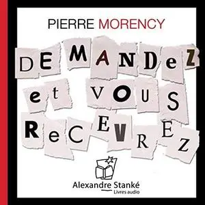 Pierre Morency, "Demandez et vous recevrez: Les principes de la réussite pour une vie plus épanouie"