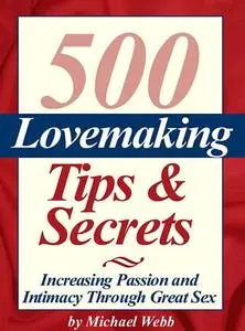 500 Lovemaking Tips and Secrets Increasing Passion and Intimacy Through Great Sex