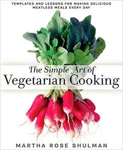 The Simple Art of Vegetarian Cooking: Templates and Lessons for Making Delicious Meatless Meals Every Day [Repost]