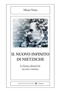 Marco Vozza - Il nuovo infinito di Nietzsche. La futura obiettività tra arte e scienza
