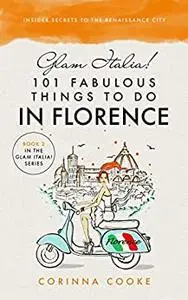 Glam Italia! 101 Fabulous Things To Do In Florence: Insider Secrets To The Renaissance City (Glam Italia! How To Travel Italy)