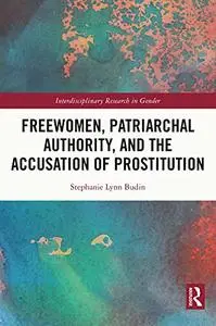 Freewomen, Patriarchal Authority, and the Accusation of Prostitution (Interdisciplinary Research in Gender)