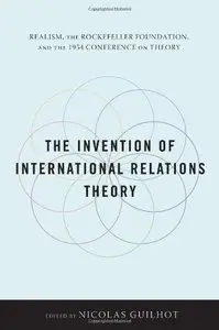 The Invention of International Relations Theory: Realism, the Rockefeller Foundation, and the 1954 Conference on... (repost)