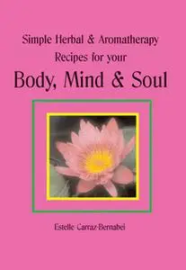 «Simple Herbal & Aromatherapy Recipes for your Body, Mind & Soul» by Estelle Carraz-Bernabei