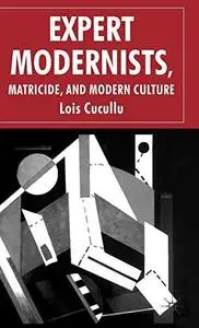 Expert Modernists, Matricide and Modern Culture: Woolf, Forster, Joyce