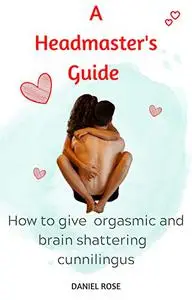A Headmaster's Guide: How to give orgasmic and brain shattering cunnilingus