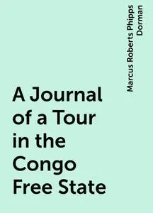 «A Journal of a Tour in the Congo Free State» by Marcus Roberts Phipps Dorman