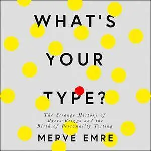 What’s Your Type?: The Strange History of Myers-Briggs and the Birth of Personality Testing [Audiobook]