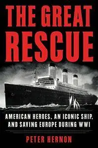 The Great Rescue: American Heroes, an Iconic Ship, and the Race to Save Europe in WWI