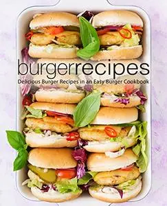 Burger Recipes: Delicious Burger Ideas in an Easy and Quick Cookbook (2nd Edition)