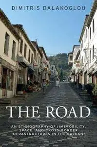 The Road : An Ethnography of (Im)mobility, Space, and Cross-border Infrastructures in the Balkans