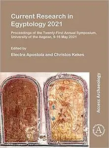 Current Research in Egyptology 2021: Proceedings of the Twenty-first Annual Symposium, University of the Aegean, 9-16 Ma